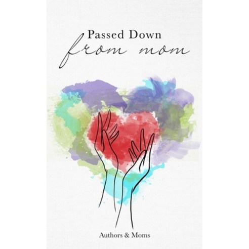 Passed Down From Mom: A Collection of Inspiring Stories About Moms & Motherhood Paperback, Unapologetic Voice House LLC