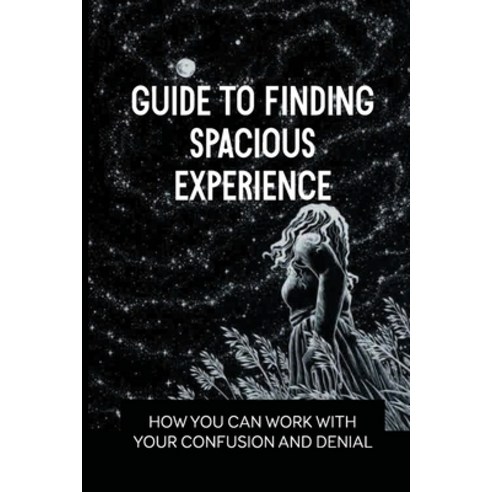 (영문도서) Guide To Finding Spacious Experience: How You Can Work With Your Confusion And Denial: Emotio... Paperback, Independently Published, English, 9798537769965