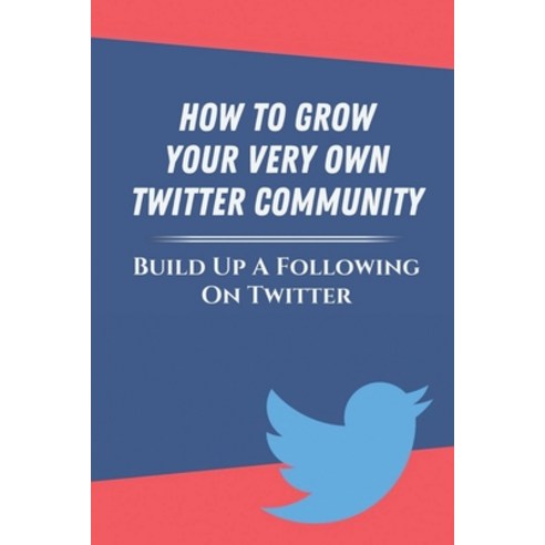 (영문도서) How To Grow Your Very Own Twitter Community: Build Up A Following On Twitter: The Hardest Soc... Paperback, Independently Published, English, 9798463295873
