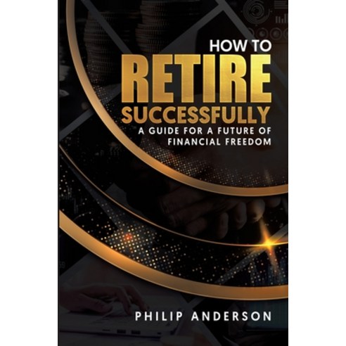 (영문도서) How to Retire Successfully: A Guide for a Future of Financial Freedom Paperback, Philip Anderson, English, 9786280135571