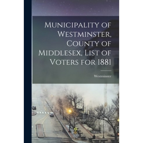 (영문도서) Municipality of Westminster County of Middlesex List of Voters for 1881 [microform] Paperback, Legare Street Press, English, 9781015323391