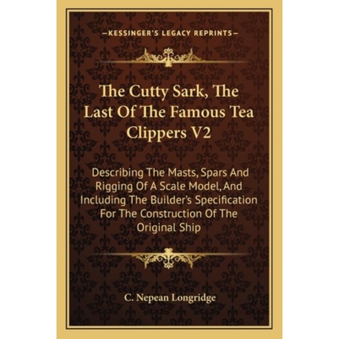 The Cutty Sark The Last Of The Famous Tea Clippers V2: Describing The Masts Spars And Rigging Of A... Paperback, Kessinger Publishing