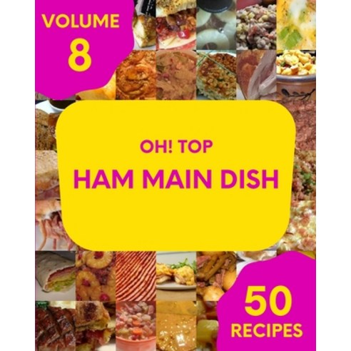 (영문도서) Oh! Top 50 Ham Main Dish Recipes Volume 8: Let''s Get Started with The Best Ham Main Dish Cook... Paperback, Independently Published, English, 9798511606286