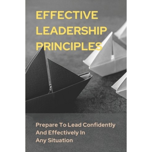 (영문도서) Effective Leadership Principles: Prepare To Lead Confidently And Effectively In Any Situation... Paperback, Independently Published, English, 9798535424491