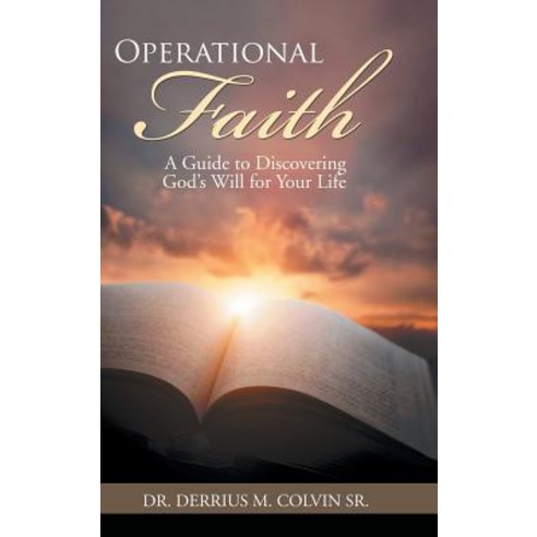Operational Faith: A Guide to Discovering God''s Will for Your Life Hardcover, Authorhouse