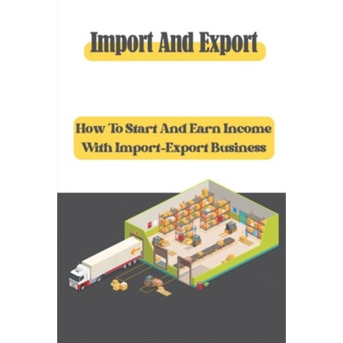 (영문도서) Import And Export: How To Start And Earn Income With Import-Export Business: Import Export Ba... Paperback, Independently Published, English, 9798548931665