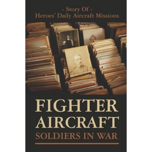 (영문도서) Fighter Aircraft Soldiers In War: Story Of Heroes'' Daily Aircraft Missions: American Military... Paperback, Independently Published, English, 9798477155460