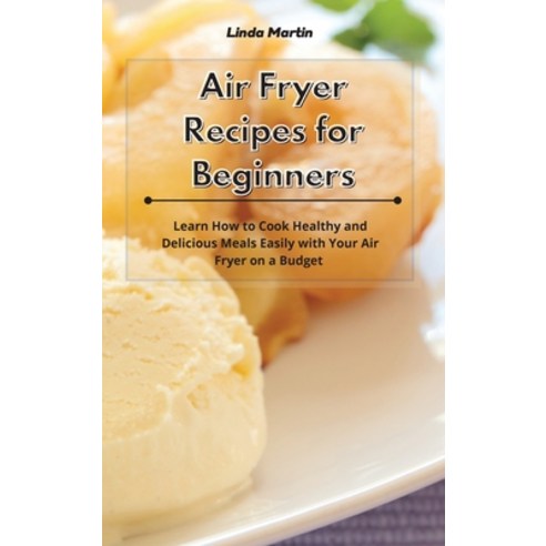 Air Fryer Recipes for Beginners: Learn How to Cook Healthy and Delicious Meals Easily with Your Air ... Hardcover, Linda Wang, English, 9781801933902