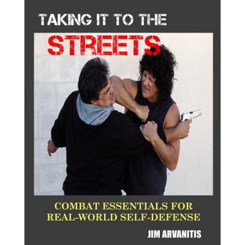 Taking It to the Streets Combat Essentials for Real-World Self-Defense, Createspace Independent Publishing Platform