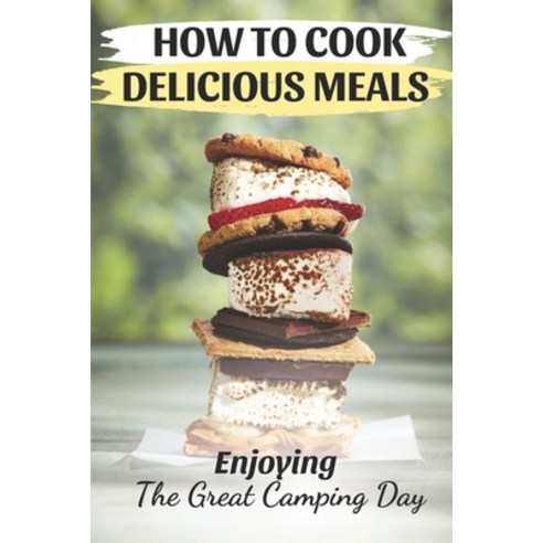 (영문도서) How To Cook Delicious Meals: Enjoying The Great Camping Day: Cool Camping Cookbook Paperback, Independently Published, English, 9798463938954
