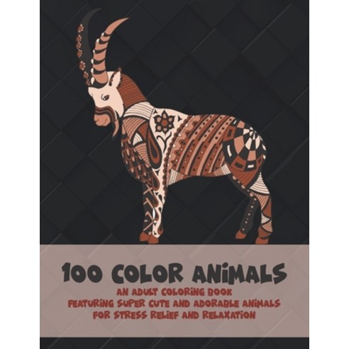 100 Color Animals - An Adult Coloring Book Featuring Super Cute and Adorable Animals for Stress Reli... Paperback, Independently Published