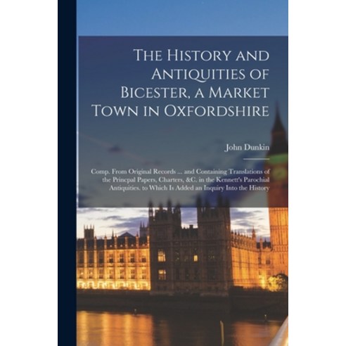 (영문도서) The History and Antiquities of Bicester a Market Town in Oxfordshire: Comp. From Original Re... Paperback, Legare Street Press, English, 9781017402995