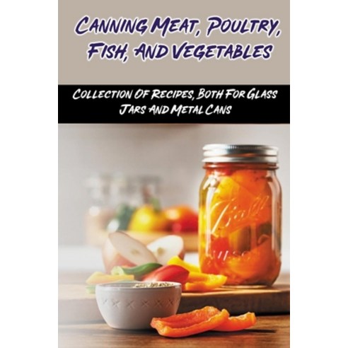(영문도서) Canning Meat Poultry Fish And Vegetables: Collection Of Recipes Both For Glass Jars And M... Paperback, Independently Published, English, 9798528585338