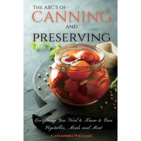 The ABC''S of Canning and Preserving: Everything You Need to Know to Can Vegetables Meals and Meats Paperback, Andromeda Publishing Ltd, English, 9781914128097