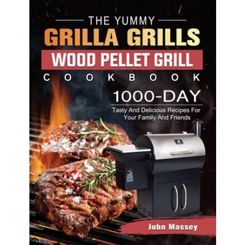 (영문도서) The Yummy Grilla Grills Wood Pellet Grill Cookbook: 1000-Day Tasty And Delicious Recipes For ... Hardcover, John Massey, English, 9781803202501