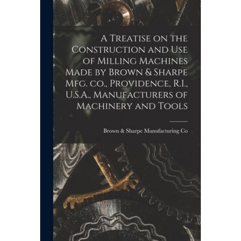 (영문도서) A Treatise on the Construction and use of Milling Machines Made by Brown & Sharpe mfg. co. P... Paperback, Legare Street Press, English, 9781015980044