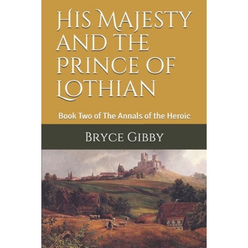 His Majesty and the Prince of Lothian: Book Two of The Annals of the Heroic Paperback, Independently Published