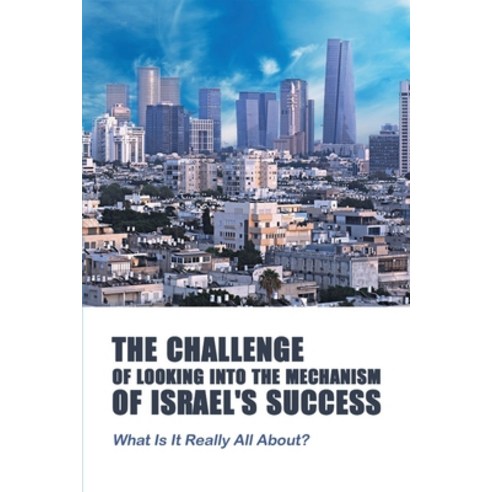 The Challenge Of Looking Into The Mechanism Of Israel''s Success: What Is It Really All About?: Histo... Paperback, Independently Published, English, 9798740571485