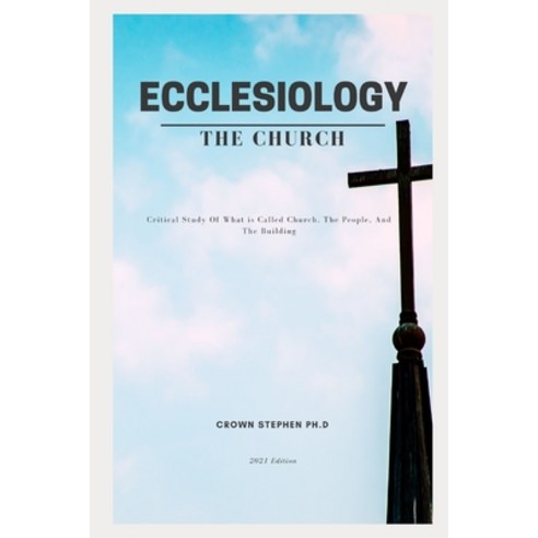 Ecclesiology - The Church: Critical Study Of What is Called Church The People And The Building Paperback, Independently Published, English, 9798747687943