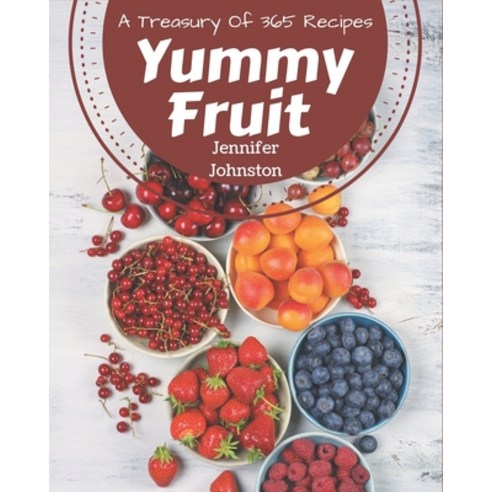 A Treasury Of 365 Yummy Fruit Recipes: A Yummy Fruit Cookbook to Fall In Love With Paperback, Independently Published