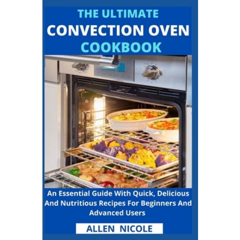 (영문도서) The Ultimate Convection Oven Cookbook: An Essential Guide With Quick Delicious And Nutritiou... Paperback, Independently Published, English, 9798527235067