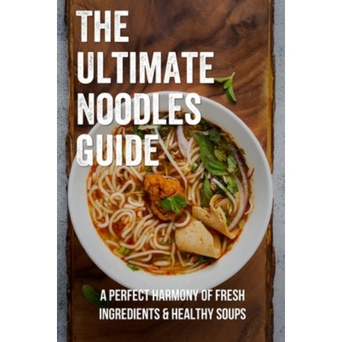 (영문도서) The Ultimate Noodles Guide: A Perfect Harmony Of Fresh Ingredients & Healthy Soups: Wheat Noo... Paperback, Independently Published, English, 9798529279106