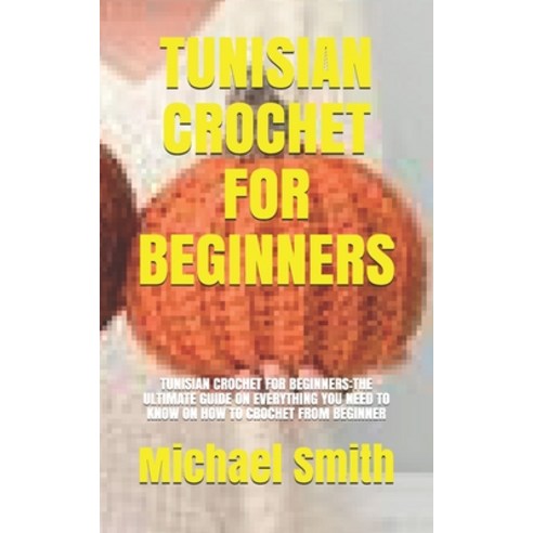Tunisian Crochet for Beginners: Tunisian Crochet for Beginners: The Ultimate Guide on Everything You... Paperback, Independently Published, English, 9798730258358