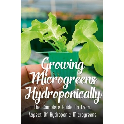 (영문도서) Growing Microgreens Hydroponically: The Complete Guide On Every Aspect Of Hydroponic Microgre... Paperback, Independently Published, English, 9798461076016