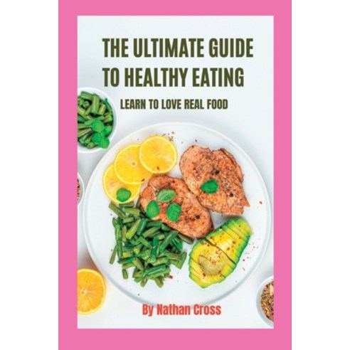 (영문도서) The Ultimate Guide to Healthy Eating: Learn To Love Real Food Paperback, Independently Published, English, 9798378479290