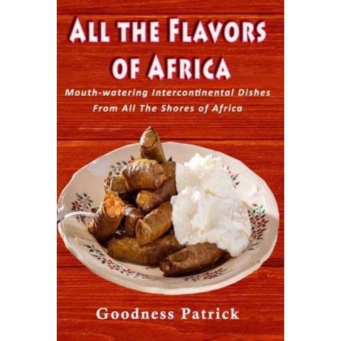All The Flavors Of Africa: Mouth-watering Intercontinental Dishes From All The Shores of Africa Paperback, Independently Published