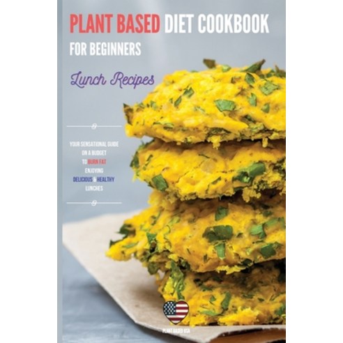 Plant Based Diet Cookbook for Beginners Lunch recipes: Your Sensational Guide On A Budget To Burn Fa... Paperback, Plant Based USA, English, 9781802163643