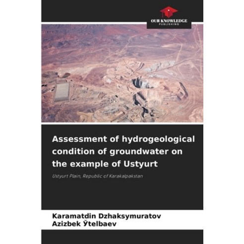 (영문도서) Assessment of hydrogeological condition of groundwater on the example of Ustyurt Paperback, Our Knowledge Publishing, English, 9786207148981