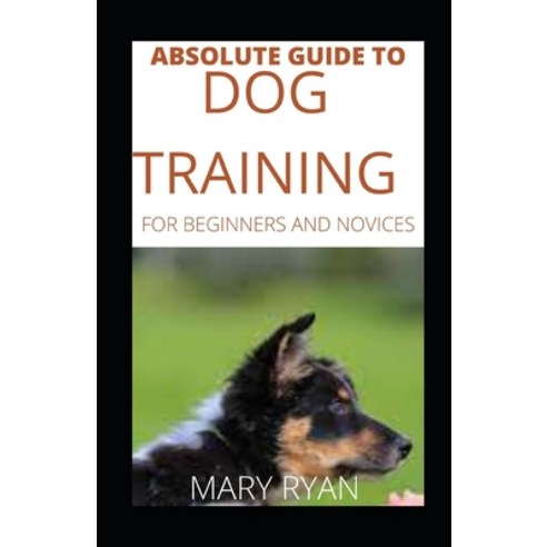 (영문도서) Absolute Guide To Dog Training For Beginners And Novices Paperback, Independently Published, English, 9798539670788