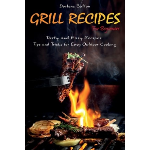 (영문도서) Grill Recipes for Beginners: Tasty and Easy Recipes Tips and Tricks for Easy Outdoor Cooking Paperback, Darlene Button, English, 9781802610529
