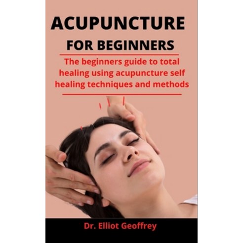 Acupuncture For Beginners: The Beginners Guide To Total Healing Using Acupuncture Self Healing Techn... Paperback, Independently Published, English, 9798733378466
