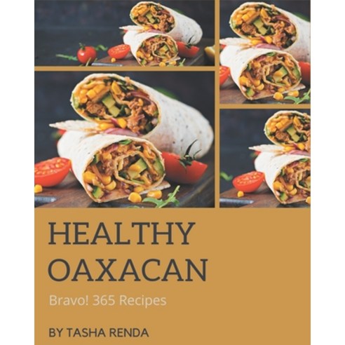 Bravo! 365 Healthy Oaxacan Recipes: Save Your Cooking Moments with Healthy Oaxacan Cookbook! Paperback, Independently Published
