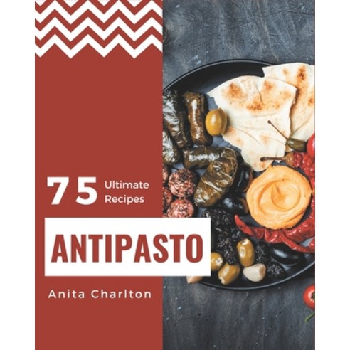 75 Ultimate Antipasto Recipes: A Must-have Antipasto Cookbook for Everyone Paperback, Independently Published, English, 9798694341967