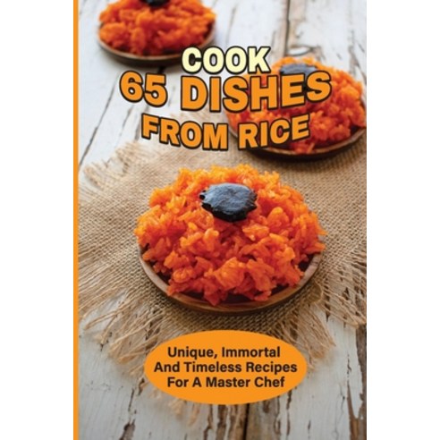 (영문도서) Cook 65 Dishes From Rice: Unique Immortal And Timeless Recipes For A Master Chef: Rice Cookbook Paperback, Independently Published, English, 9798531036308