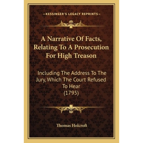 A Narrative Of Facts Relating To A Prosecution For High Treason: Including The Address To The Jury ... Paperback, Kessinger Publishing