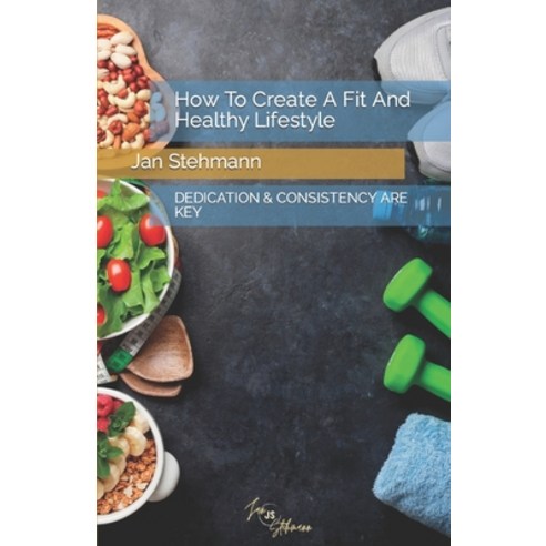 (영문도서) How To Create A Fit And Healthy Lifestyle: Dedication & Consistency Are Key Paperback, Independently Published, English, 9798376255612