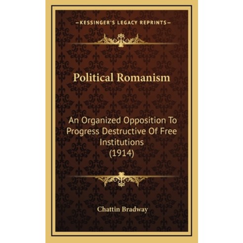 Political Romanism: An Organized Opposition To Progress Destructive Of Free Institutions (1914) Hardcover, Kessinger Publishing