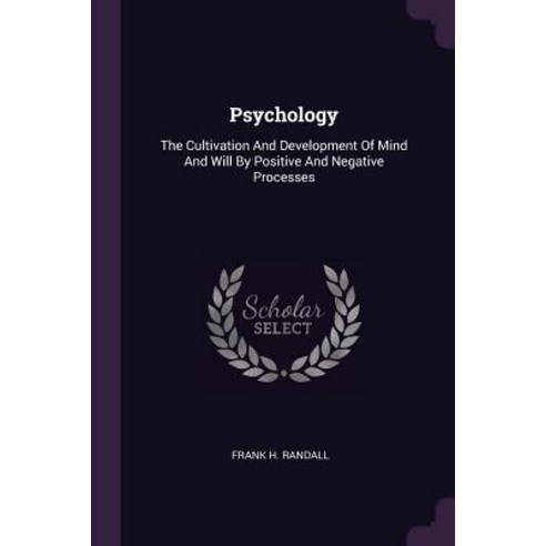 Psychology: The Cultivation And Development Of Mind And Will By Positive And Negative Processes Paperback, Palala Press