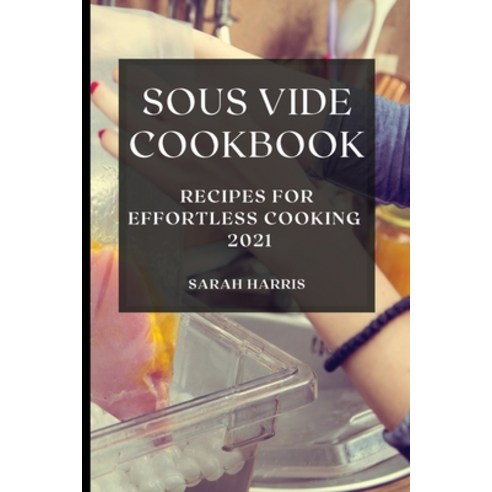 Sous Vide Cookbook 2021: Recipes for Effortless Cooking Paperback, Sarah Harris, English, 9781801986861