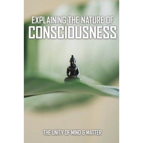 Explaining The Nature Of Consciousness: The Unity Of Mind & Matter: Mind And Matter Philosophy Paperback, Independently Published, English, 9798749118964