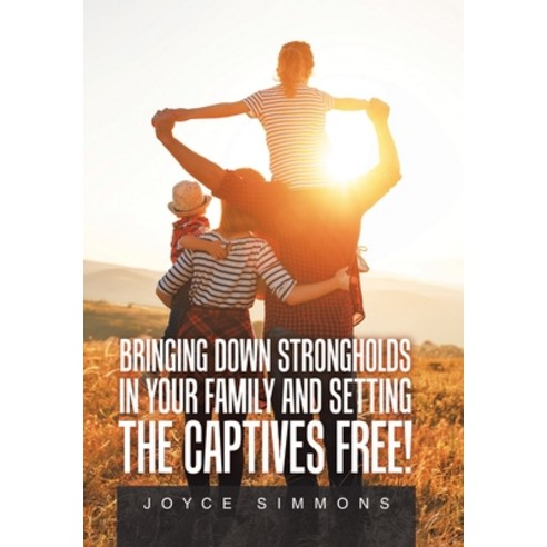Bringing Down Strongholds in Your Family and Setting the Captives Free! Hardcover, Xlibris Us