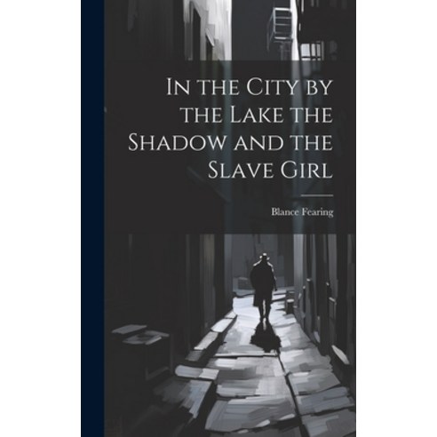 (영문도서) In the City by the Lake the Shadow and the Slave Girl Hardcover, Legare Street Press, English, 9781019826034