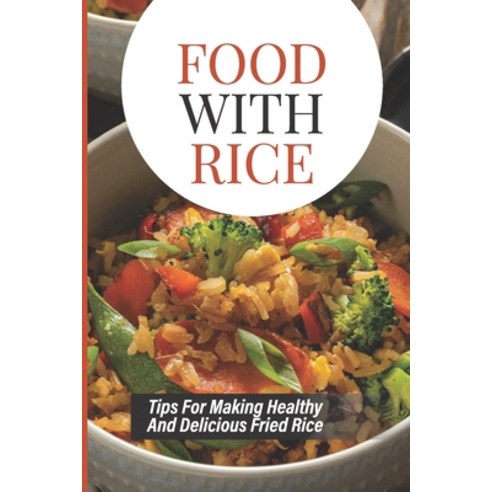 (영문도서) Food With Rice: Tips For Making Healthy And Delicious Fried Rice: How To Make Delicious Fried... Paperback, Independently Published, English, 9798530966897