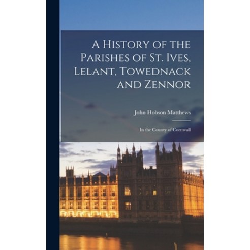 (영문도서) A History of the Parishes of St. Ives Lelant Towednack and Zennor: In the County of Cornwall Hardcover, Legare Street Press, English, 9781015462250