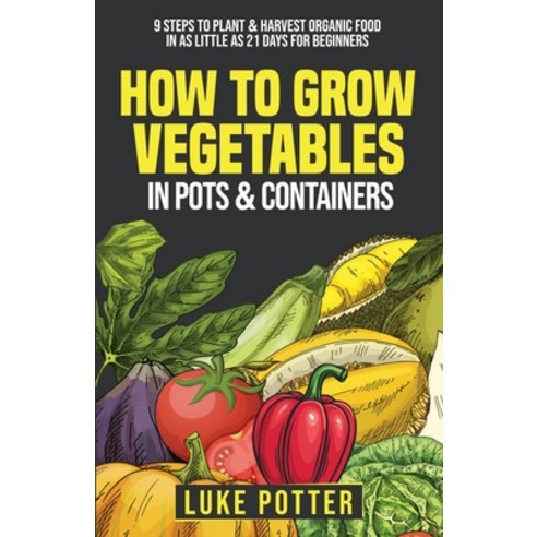 (영문도서) How To Grow Vegetables In Pots and Containers: 9 Steps To Plant & Harvest Organic Food In As ... Paperback, Luke Potter Publishing Company, English, 9780578948058