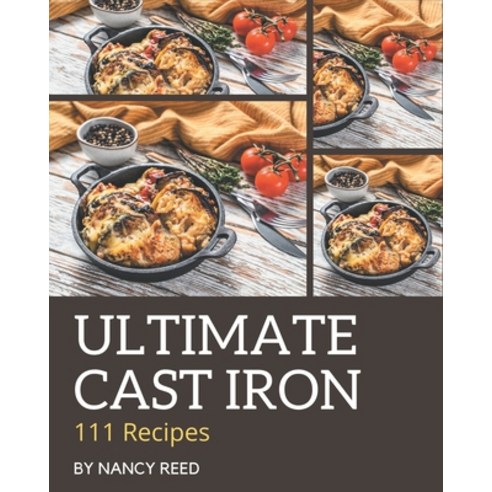 111 Ultimate Cast Iron Recipes: The Best-ever of Cast Iron Cookbook Paperback, Independently Published, English, 9798577983499